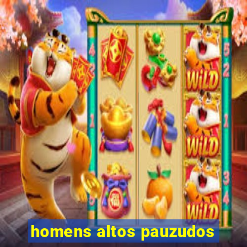 homens altos pauzudos